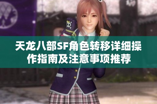 天龙八部SF角色转移详细操作指南及注意事项推荐
