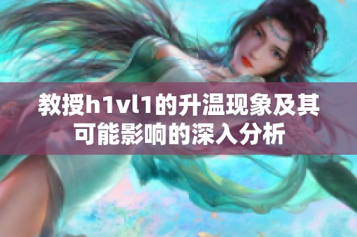 教授h1vl1的升温现象及其可能影响的深入分析