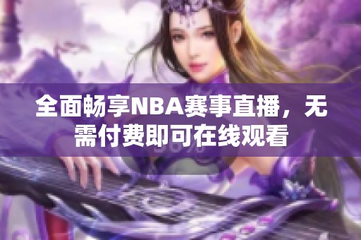 全面畅享NBA赛事直播，无需付费即可在线观看