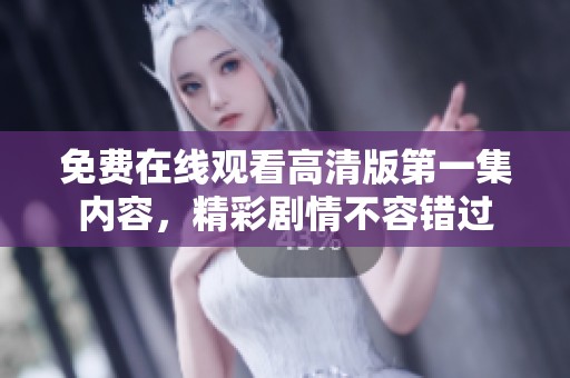 免费在线观看高清版第一集内容，精彩剧情不容错过