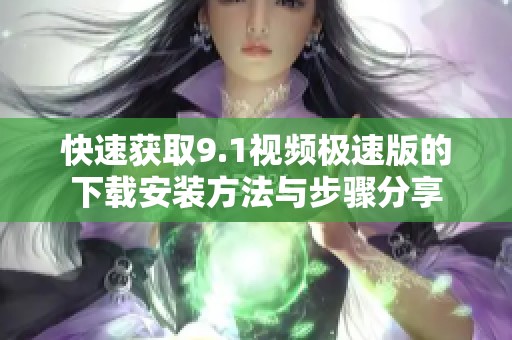 快速获取9.1视频极速版的下载安装方法与步骤分享