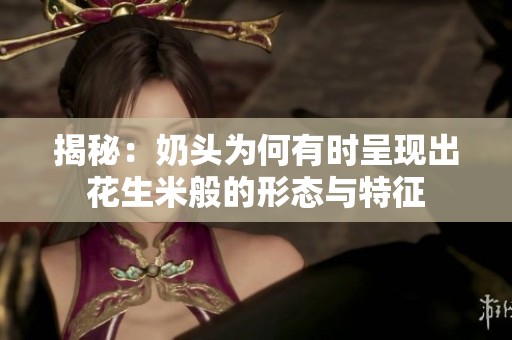 揭秘：奶头为何有时呈现出花生米般的形态与特征