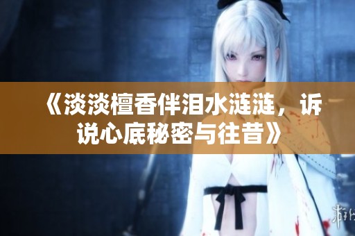 《淡淡檀香伴泪水涟涟，诉说心底秘密与往昔》
