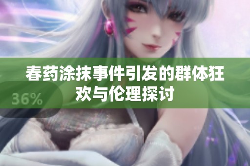 春药涂抹事件引发的群体狂欢与伦理探讨