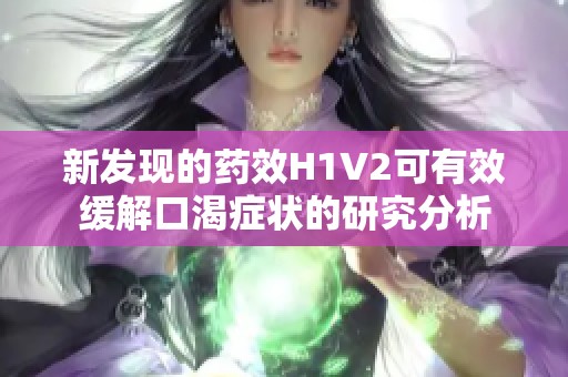 新发现的药效H1V2可有效缓解口渴症状的研究分析