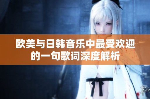 欧美与日韩音乐中最受欢迎的一句歌词深度解析