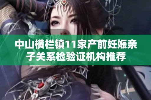 中山横栏镇11家产前妊娠亲子关系检验证机构推荐