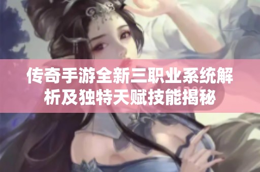 传奇手游全新三职业系统解析及独特天赋技能揭秘