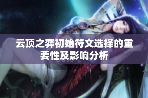 云顶之弈初始符文选择的重要性及影响分析