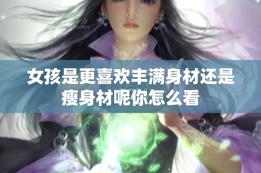 女孩是更喜欢丰满身材还是瘦身材呢你怎么看