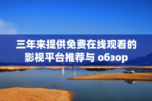 三年来提供免费在线观看的影视平台推荐与 обзор