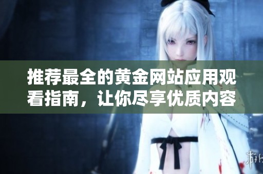 推荐最全的黄金网站应用观看指南，让你尽享优质内容