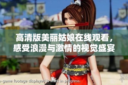 高清版美丽姑娘在线观看，感受浪漫与激情的视觉盛宴
