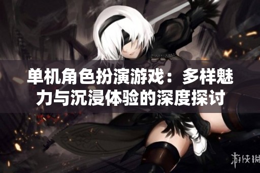 单机角色扮演游戏：多样魅力与沉浸体验的深度探讨
