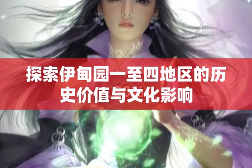 探索伊甸园一至四地区的历史价值与文化影响