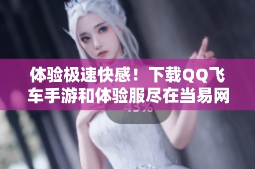 体验极速快感！下载QQ飞车手游和体验服尽在当易网