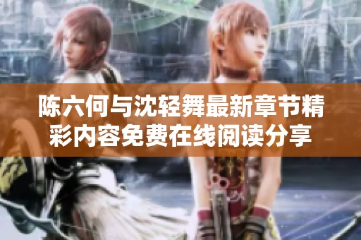 陈六何与沈轻舞最新章节精彩内容免费在线阅读分享