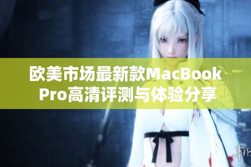 欧美市场最新款MacBook Pro高清评测与体验分享