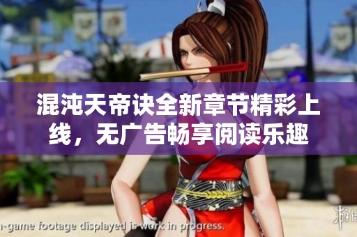 混沌天帝诀全新章节精彩上线，无广告畅享阅读乐趣