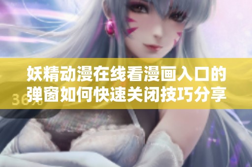 妖精动漫在线看漫画入口的弹窗如何快速关闭技巧分享