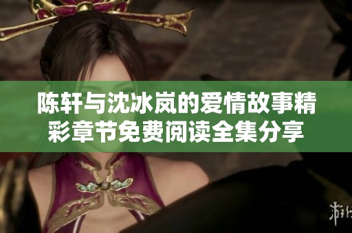 陈轩与沈冰岚的爱情故事精彩章节免费阅读全集分享