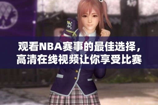 观看NBA赛事的最佳选择，高清在线视频让你享受比赛乐趣