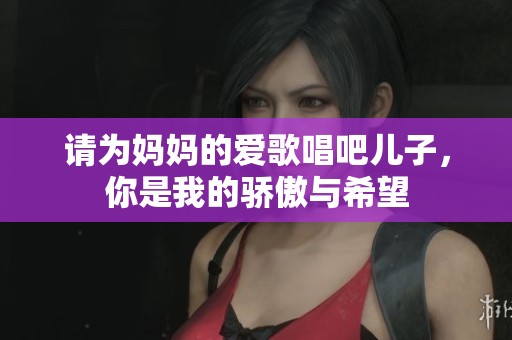请为妈妈的爱歌唱吧儿子，你是我的骄傲与希望