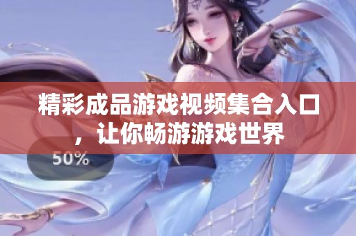 精彩成品游戏视频集合入口，让你畅游游戏世界