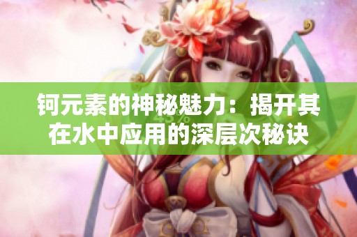 钶元素的神秘魅力：揭开其在水中应用的深层次秘诀