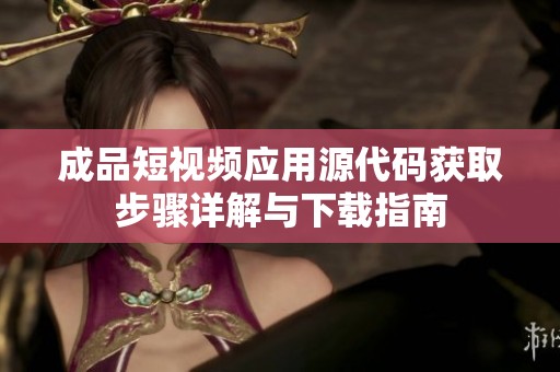 成品短视频应用源代码获取步骤详解与下载指南