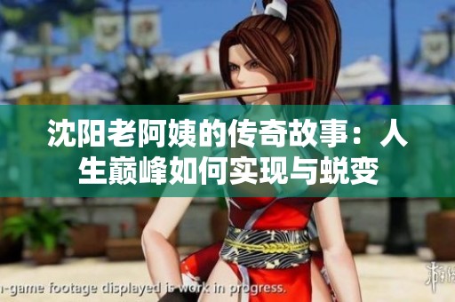 沈阳老阿姨的传奇故事：人生巅峰如何实现与蜕变