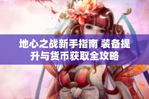 地心之战新手指南 装备提升与货币获取全攻略
