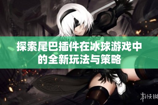 探索尾巴插件在冰球游戏中的全新玩法与策略