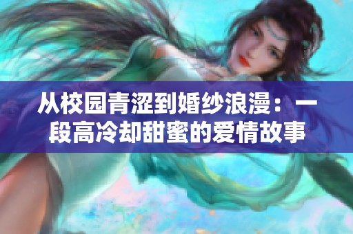 从校园青涩到婚纱浪漫：一段高冷却甜蜜的爱情故事
