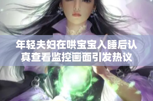 年轻夫妇在哄宝宝入睡后认真查看监控画面引发热议