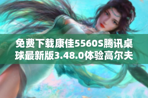 免费下载康佳5560S腾讯桌球最新版3.48.0体验高尔夫乐趣