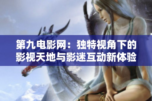 第九电影网：独特视角下的影视天地与影迷互动新体验