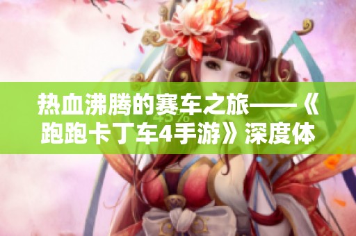 热血沸腾的赛车之旅——《跑跑卡丁车4手游》深度体验分享