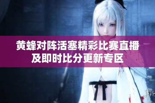 黄蜂对阵活塞精彩比赛直播及即时比分更新专区