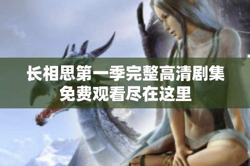 长相思第一季完整高清剧集免费观看尽在这里
