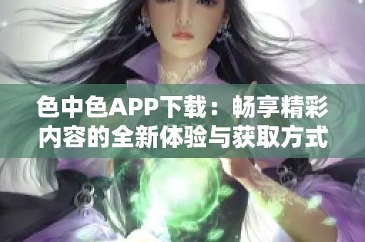 色中色APP下载：畅享精彩内容的全新体验与获取方式