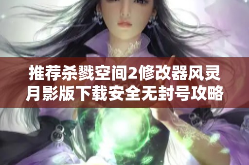 推荐杀戮空间2修改器风灵月影版下载安全无封号攻略