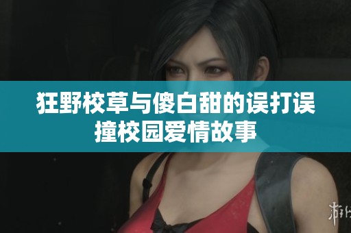 狂野校草与傻白甜的误打误撞校园爱情故事
