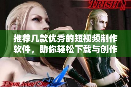 推荐几款优秀的短视频制作软件，助你轻松下载与创作