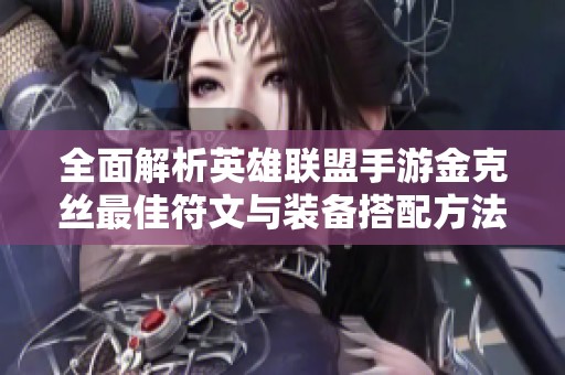 全面解析英雄联盟手游金克丝最佳符文与装备搭配方法