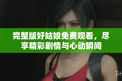 完整版好姑娘免费观看，尽享精彩剧情与心动瞬间
