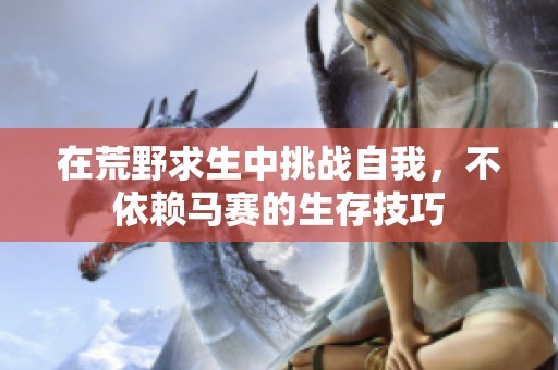 在荒野求生中挑战自我，不依赖马赛的生存技巧