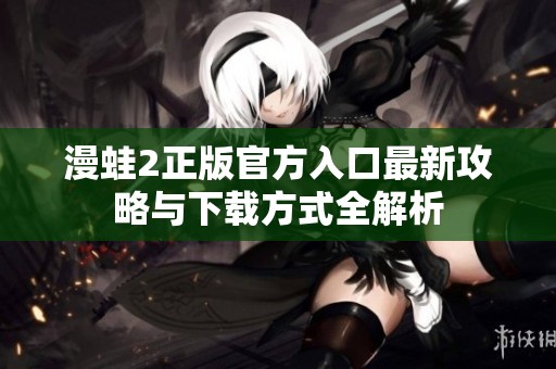 漫蛙2正版官方入口最新攻略与下载方式全解析
