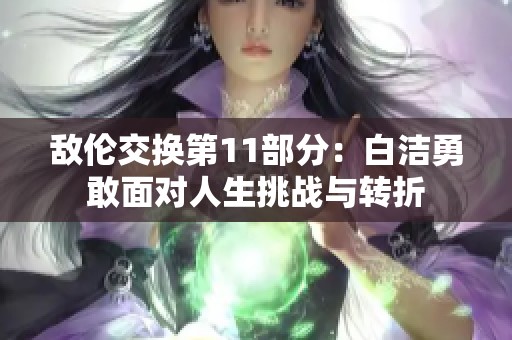 敌伦交换第11部分：白洁勇敢面对人生挑战与转折