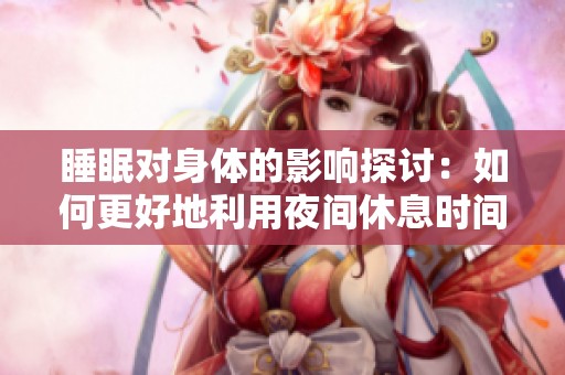睡眠对身体的影响探讨：如何更好地利用夜间休息时间